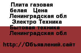 Плита газовая Gefest белая › Цена ­ 1 500 - Ленинградская обл. Электро-Техника » Бытовая техника   . Ленинградская обл.